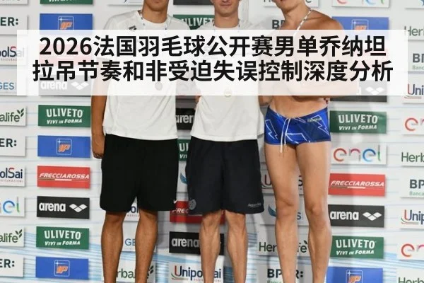 2026法国羽毛球公开赛男单乔纳坦拉吊节奏和非受迫失误控制深度分析