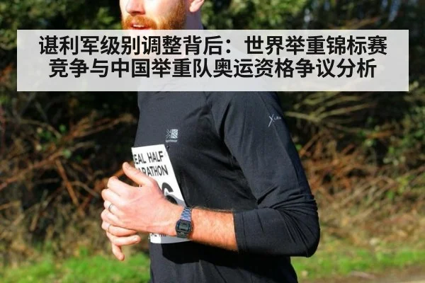 谌利军级别调整背后：世界举重锦标赛竞争与中国举重队奥运资格争议分析