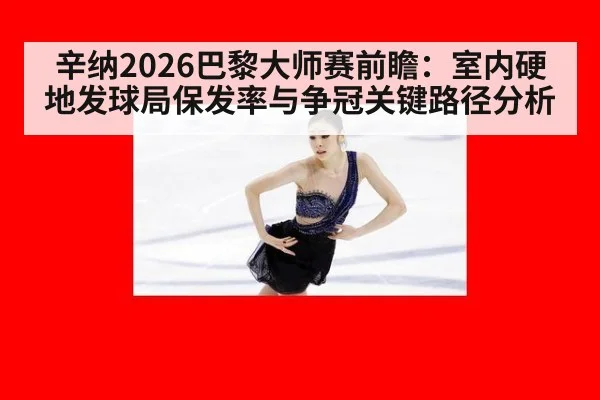 辛纳2026巴黎大师赛前瞻：室内硬地发球局保发率与争冠关键路径分析